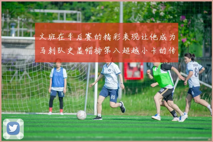 文班在季后赛的精彩表现让他成为马刺队史盖帽榜第八超越小卡的传奇之路