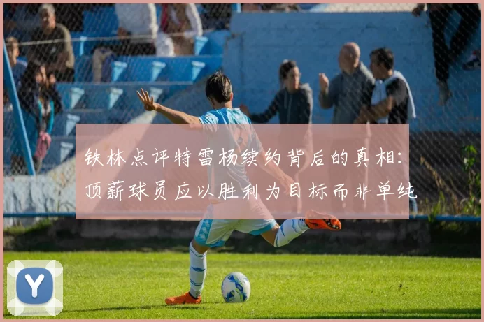铁林点评特雷杨续约背后的真相：顶薪球员应以胜利为目标而非单纯数据