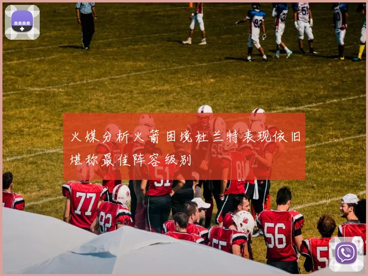 火媒分析火箭困境杜兰特表现依旧堪称最佳阵容级别