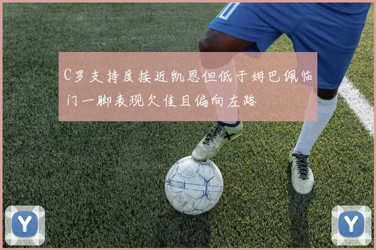 C罗支持度接近凯恩但低于姆巴佩临门一脚表现欠佳且偏向左路