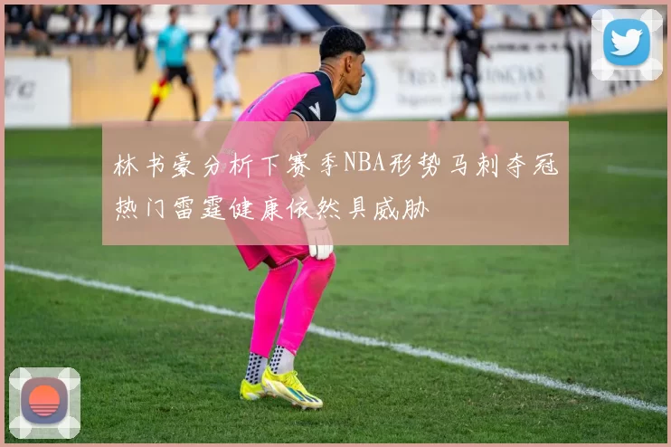 林书豪分析下赛季NBA形势马刺夺冠热门雷霆健康依然具威胁