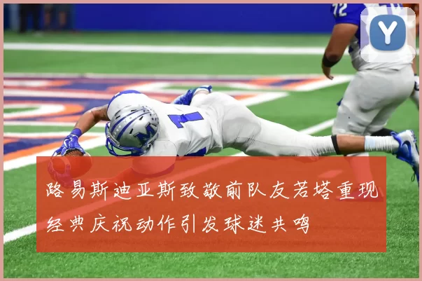 路易斯迪亚斯致敬前队友若塔重现经典庆祝动作引发球迷共鸣