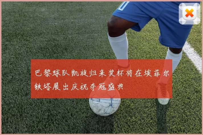 巴黎球队凯旋归来奖杯将在埃菲尔铁塔展出庆祝夺冠盛典
