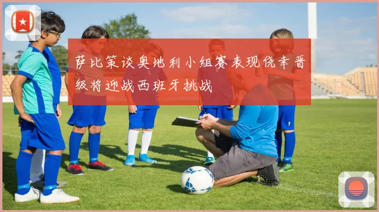 萨比策谈奥地利小组赛表现侥幸晋级将迎战西班牙挑战