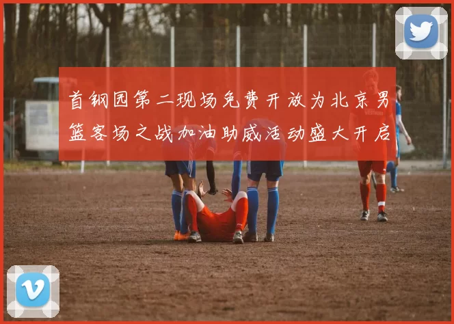 首钢园第二现场免费开放为北京男篮客场之战加油助威活动盛大开启