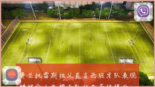费兰托雷斯祖父直言西班牙队表现糟糕令人失望全队状态亟待提升