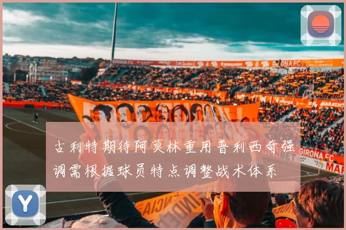 古利特期待阿莫林重用普利西奇强调需根据球员特点调整战术体系