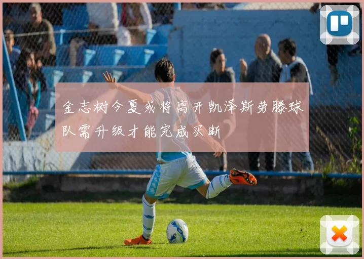 金志树今夏或将离开凯泽斯劳滕球队需升级才能完成买断